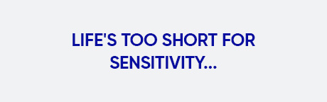 Life is too short for sensitivity
